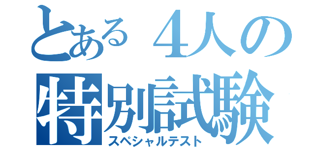 とある４人の特別試験（スペシャルテスト）