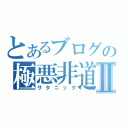 とあるブログの極悪非道Ⅱ（サタニック）