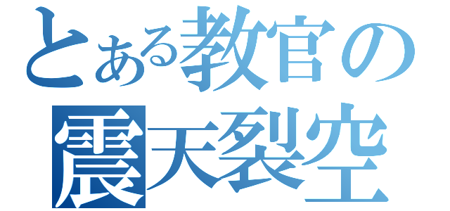 とある教官の震天裂空神罰喝采激（）