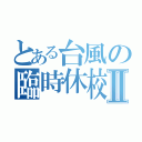 とある台風の臨時休校Ⅱ（）