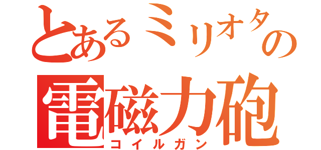 とあるミリオタの電磁力砲（コイルガン）