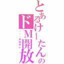 とあるけーたんのドＭ開放（・・・おねがい）