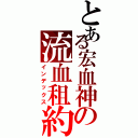 とある宏血神の流血租約（インデックス）