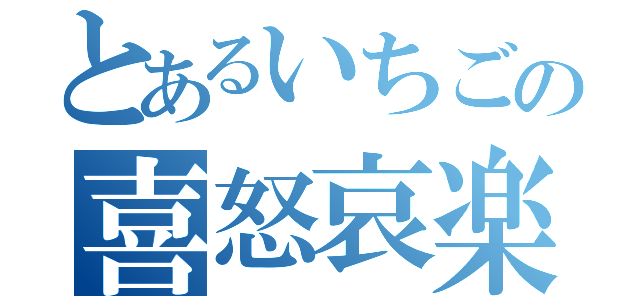 とあるいちごの喜怒哀楽（）