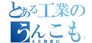 とある工業のうんこもりもり（４８期車科）