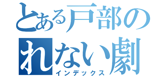 とある戸部のれない劇（インデックス）