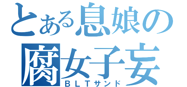 とある息娘の腐女子妄想（ＢＬＴサンド）