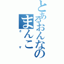 とあるおんなのまんこ（さす）