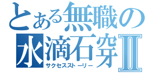 とある無職の水滴石穿Ⅱ（サクセスストーリー）