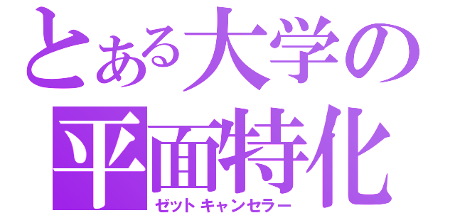 とある大学の平面特化（ゼットキャンセラー）