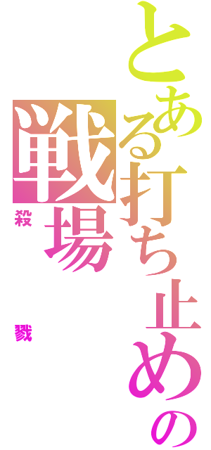 とある打ち止めの戦場（殺戮）