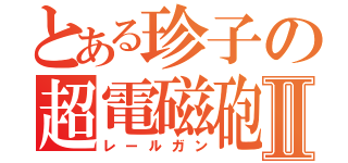 とある珍子の超電磁砲Ⅱ（レールガン）