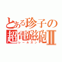 とある珍子の超電磁砲Ⅱ（レールガン）