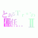 とあるＴｒｕｓｔの信任Ⅱ（郭子謙分身）