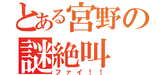 とある宮野の謎絶叫（ファイ！！）