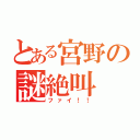 とある宮野の謎絶叫（ファイ！！）