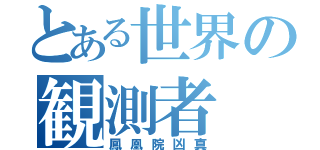 とある世界の観測者（鳳凰院凶真）