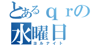 とあるｑｒの水曜日（ヨルナイト）