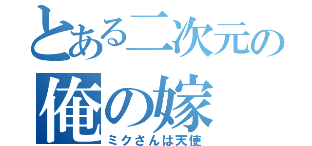 とある二次元の俺の嫁（ミクさんは天使）