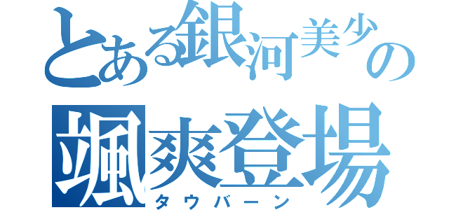 とある銀河美少年タクトの颯爽登場（タウバーン）