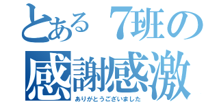 とある７班の感謝感激（ありがとうございました）