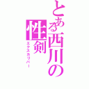 とある西川の性剣（エクスカリバー）