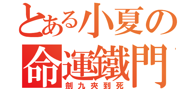 とある小夏の命運鐵門（劍九夾到死）