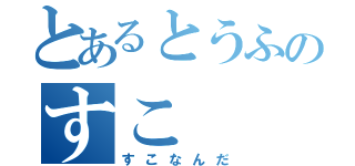 とあるとうふのすこ（すこなんだ）