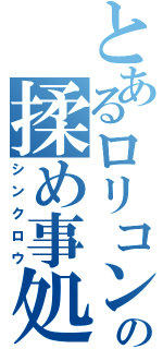 とあるロリコンの揉め事処理屋（シンクロウ）