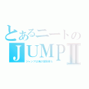 とあるニートのＪＵＭＰⅡ（ジャンプは俺の愛読書だ）