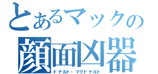 とあるマックの顔面凶器（ドナルド・マクドナルド）