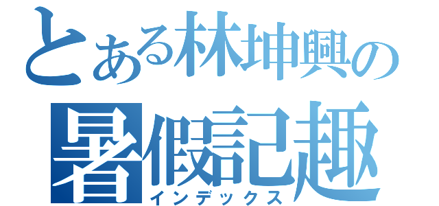 とある林坤興の暑假記趣（インデックス）