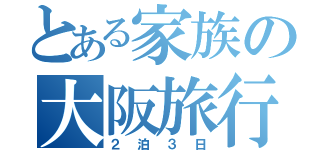 とある家族の大阪旅行（２泊３日）