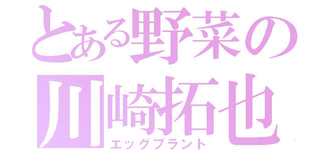 とある野菜の川崎拓也（エッグプラント）