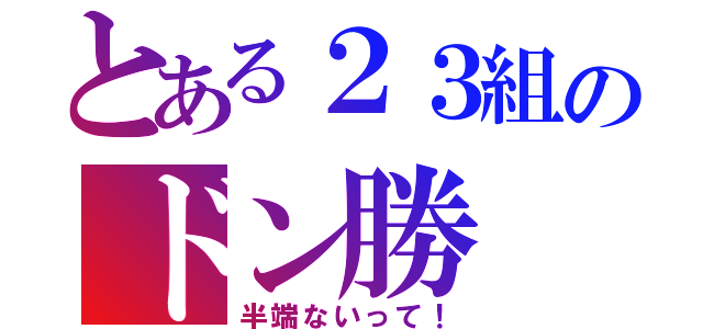 とある２３組のドン勝（半端ないって！）