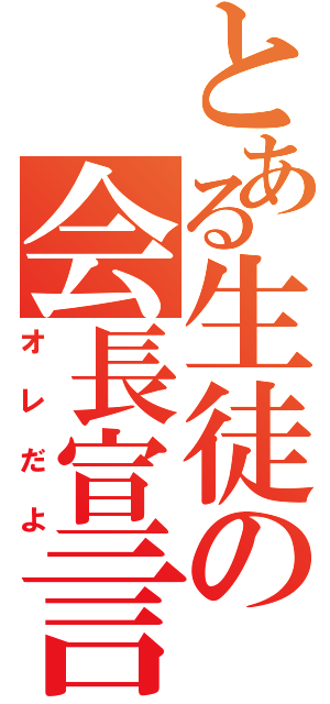 とある生徒の会長宣言（オレだよ）