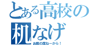 とある高校の机なげ（お前の席ねーから！）