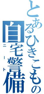 とあるひきこもりの自宅警備（ニート）