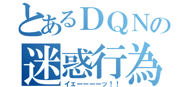 とあるＤＱＮの迷惑行為（イェーーーーッ！！）