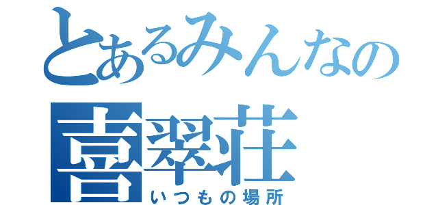 とあるみんなの喜翠荘（いつもの場所）