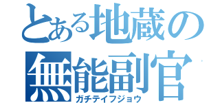 とある地蔵の無能副官（ガチテイフジョウ）