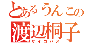 とあるうんこの渡辺桐子（サイコパス）