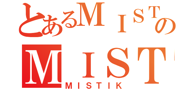 とあるＭＩＳＴＩＫのＭＩＳＴＩＫ（ＭＩＳＴＩＫ）