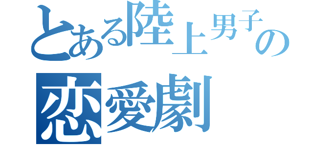 とある陸上男子の恋愛劇（）