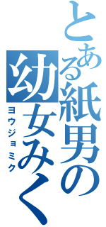 とある紙男の幼女みく（ヨウジョミク）