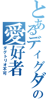 とあるディグダの愛好者（ダグトリオ不可）