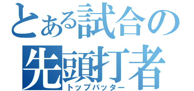 とある試合の先頭打者（トップバッター）