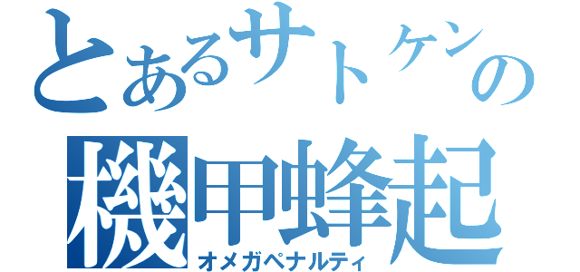 とあるサトケンの機甲蜂起（オメガペナルティ）