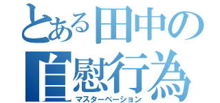 とある田中の自慰行為（マスターベーション）