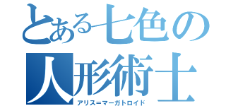 とある七色の人形術士（アリス＝マーガトロイド）